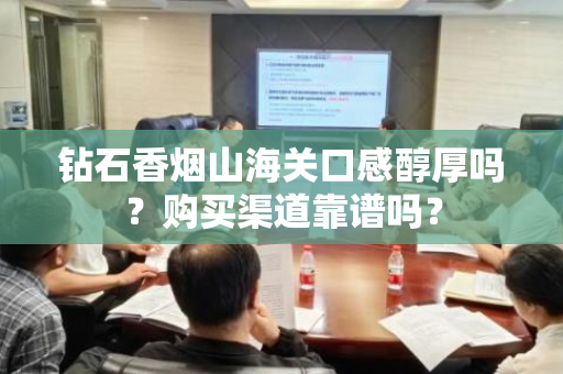 钻石香烟山海关口感醇厚吗？购买渠道靠谱吗？